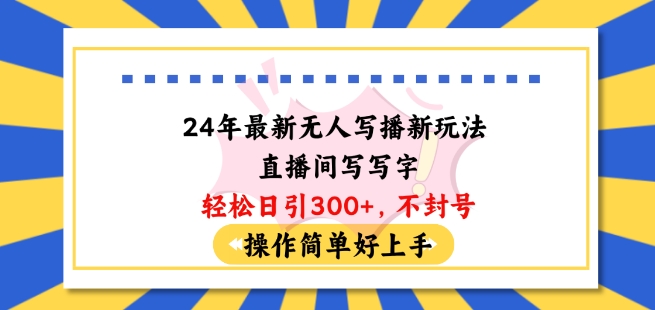24年最新无人写播新玩法直播间,写写字轻松日引100+粉丝,不封号操作简单好上手【揭秘】-第一资源库