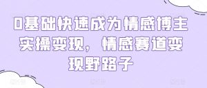0基础快速成为情感博主实操变现,情感赛道变现野路子-第一资源库