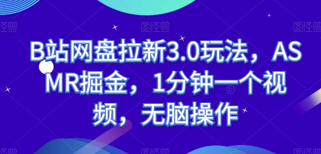 B站网盘拉新3.0玩法,ASMR掘金,1分钟一个视频,无脑操作【揭秘】-第一资源库