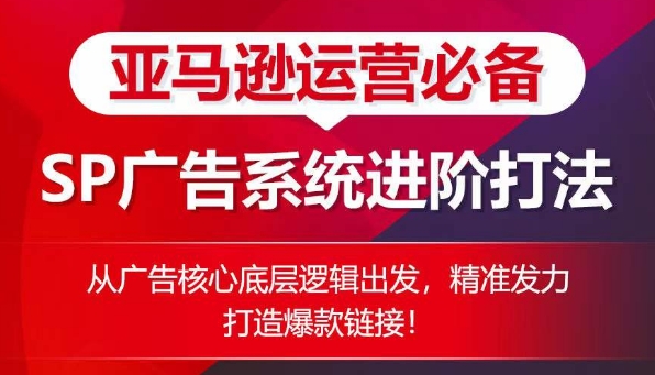 亚马逊运营必备: SP广告的系统进阶打法,从广告核心底层逻辑出发,精准发力打造爆款链接-第一资源库