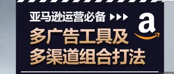 亚马逊运营必备,多广告工具及多渠道组合打法-第一资源库