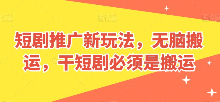 短剧推广新玩法,无脑搬运,干短剧必须是搬运【揭秘】-第一资源库