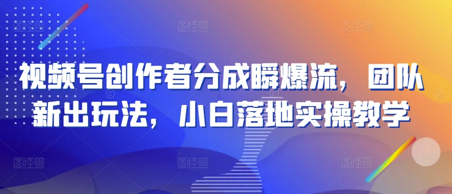 视频号创作者分成瞬爆流，团队新出玩法，小白落地实操教学【揭秘】-第一资源库
