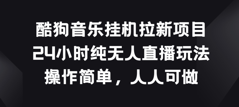 酷狗音乐挂JI拉新项目,24小时纯无人直播玩法,操作简单人人可做【揭秘】-第一资源库