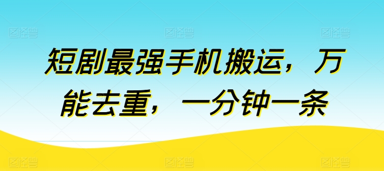 短剧最强手机搬运,万能去重,一分钟一条-第一资源库
