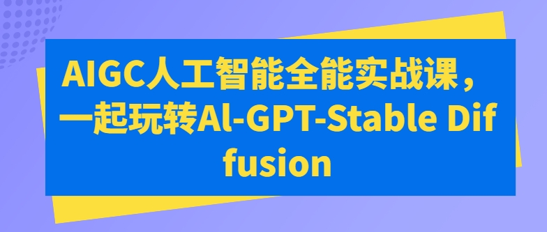 AIGC人工智能全能实战课,一起玩转Al-GPT-Stable Diffusion-第一资源库