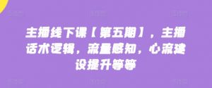 主播线下课【第五期】,主播话术逻辑,流量感知,心流建设提升等等-第一资源库