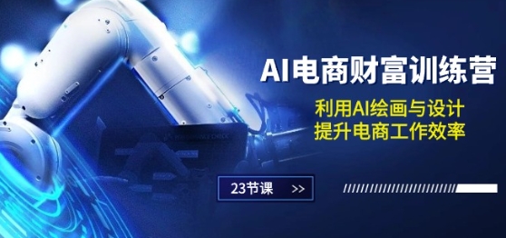 AI电商-财富训练营:利用AI绘画与设计,提升电商工作效率(23节课)-第一资源库