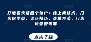 打造餐饮超级个体户:线上卖技术、门店招学员、选品技巧、选址方法、门店运营管理等-第一资源库