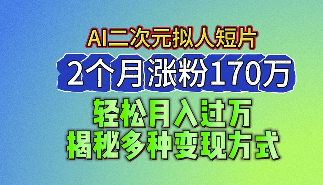 2024最新蓝海AI生成二次元拟人短片,2个月涨粉170万,揭秘多种变现方式【揭秘】-第一资源库