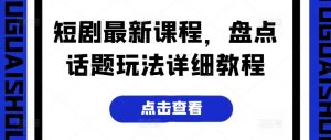 短剧最新课程,盘点话题玩法详细教程-第一资源库