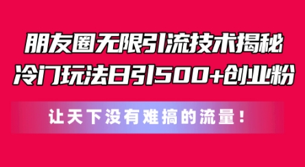 朋友圈无限引流技术,一个冷门玩法日引500+创业粉,让天下没有难搞的流量【揭秘】-第一资源库