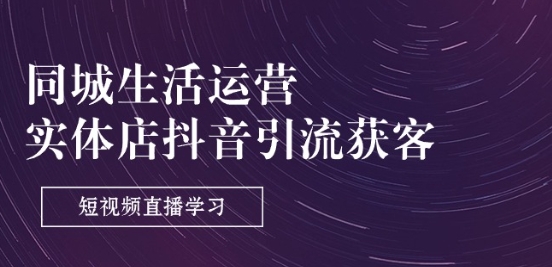 同城生活运营-实体店抖音引流获客:短视频直播学习(9节课)-第一资源库