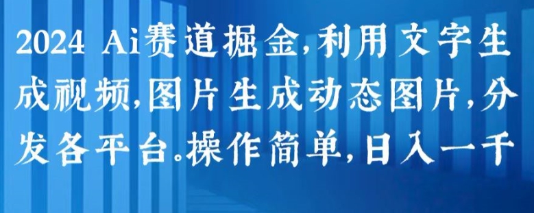 2024 Ai赛道掘金，利用文字生成视频，图片生成动态图片，分发各平台，操作简单，日入1k【揭秘】-第一资源库