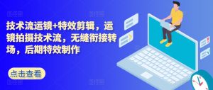 技术流运镜+特效剪辑，​运镜拍摄技术流，无缝衔接转场，后期特效制作-第一资源库