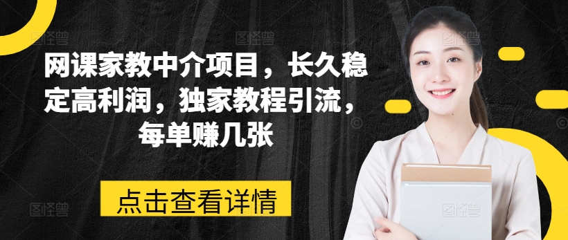 网课家教中介项目,长久稳定高利润,独家教程引流,每单赚几张-第一资源库
