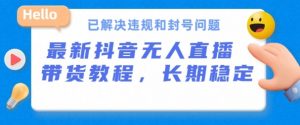 抖音无人直播带货,长期稳定,已解决违规和封号问题,开播24小时必出单【揭秘】-第一资源库