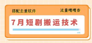 7月最新短剧搬运技术，搭配去重软件操作-第一资源库