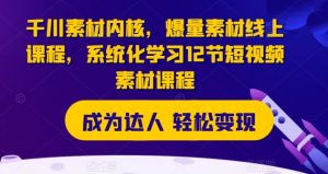 千川素材内核,爆量素材线上课程,系统化学习12节短视频素材课程-第一资源库