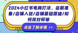 2024小红书电商打法,店前准备/店铺入驻/店铺基础搭建/如何找对标等-第一资源库