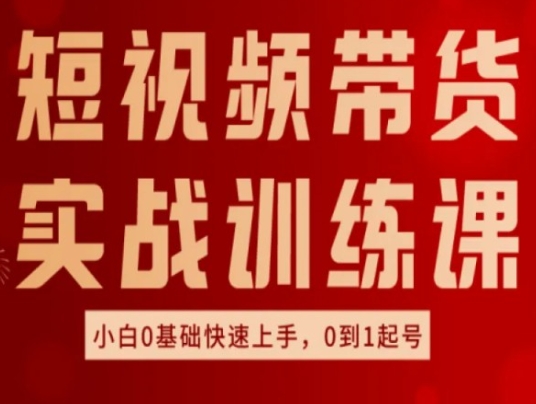 短视频带货实战训练课,好物分享实操,小白0基础快速上手,0到1起号-第一资源库
