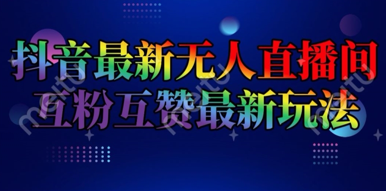 抖音最新无人直播间互粉互赞新玩法,一天收益2k+【揭秘】-第一资源库
