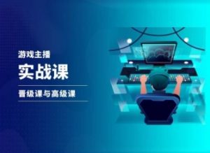 游戏直播实战课,抖音直播晋级课与高级课-第一资源库
