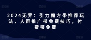 2024无界：引力魔方带推荐玩法，人群推广带免费技巧，付费带免费-第一资源库