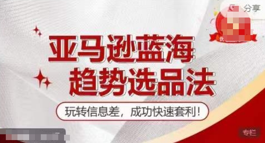 【训练营】亚马逊蓝海趋势选品法,玩转信息差,成功快速套利-第一资源库