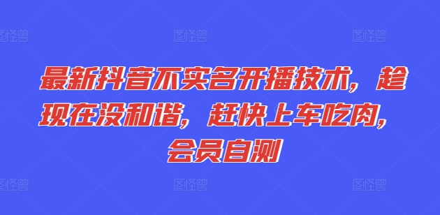 最新抖音不实名开播技术,趁现在没和谐,赶快上车吃肉,会员自测-第一资源库