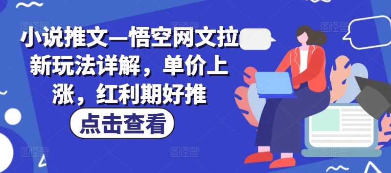 小说推文—悟空网文拉新玩法详解,单价上涨,红利期好推-第一资源库