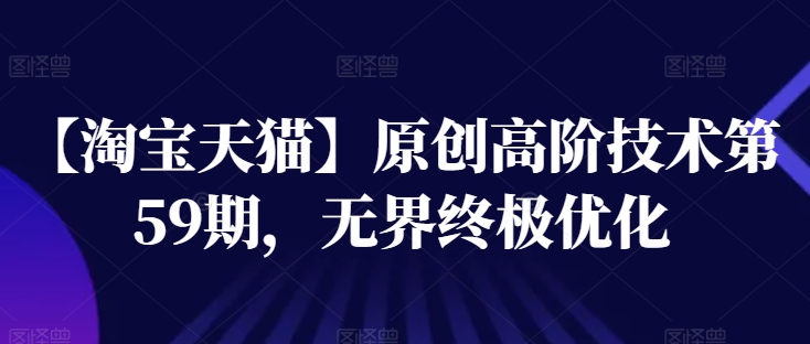 【淘宝天猫】原创高阶技术第59期,无界终极优化-第一资源库