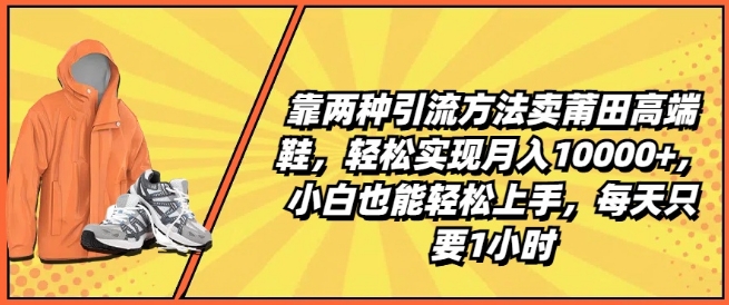 靠两种引流方法卖莆田高端鞋，轻松实现月入1W+，小白也能轻松上手，每天只要1小时【揭秘】-第一资源库