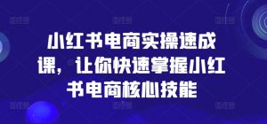 小红书电商实操速成课,让你快速掌握小红书电商核心技能-第一资源库