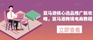 亚马逊核心选品推广新攻略,亚马逊跨境电商教程-第一资源库