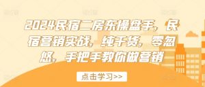 2024民宿二房东操盘手,民宿营销实战,纯干货,零忽悠,手把手教你做营销-第一资源库