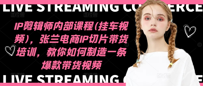 IP剪辑师内部课程(挂车视频),张兰电商IP切片带货培训,教你如何制造一条爆款带货视频-第一资源库