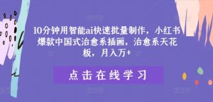 10分钟用智能ai快速批量制作,小红书爆款中国式治愈系插画,治愈系天花板,月入万+【揭秘】-第一资源库