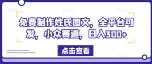免费制作姓氏图文,全平台可发,小众赛道,日入300+【揭秘】-第一资源库