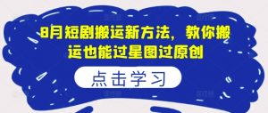 8月短剧搬运新方法,教你搬运也能过星图过原创-第一资源库