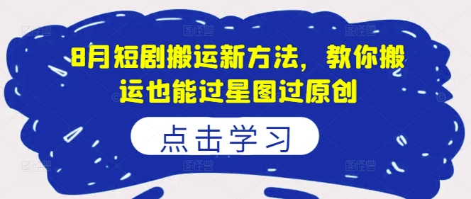 8月短剧搬运新方法,教你搬运也能过星图过原创-第一资源库
