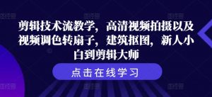 剪辑技术流教学,高清视频拍摄以及视频调色转扇子,建筑抠图,新人小白到剪辑大师-第一资源库