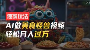 零门槛操作,AI美食怪兽短视频玩法,月入过万新手也能做【揭秘】-第一资源库