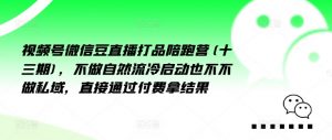 视频号微信豆直播打品陪跑营(十三期),做不自流然冷动启也不不做私域,接直通付过费拿结果-第一资源库
