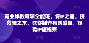 商业爆款剪辑全能班,传IP之道,授剪辑之术,教你制作有质感的、爆款IP短视频-第一资源库