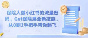 保险人做小红书的流量密码，Get保险展业新技能，从0到1手把手带你起飞-第一资源库