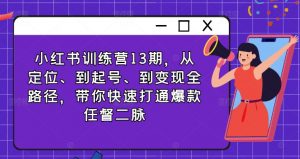 小红书训练营13期,从定位、到起号、到变现全路径,带你快速打通爆款任督二脉-第一资源库
