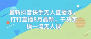 最新抖音快手无人直播课,钉钉直播8月最新,干货实操一流无人课-第一资源库