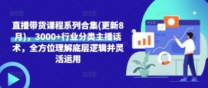 直播带货课程系列合集(更新8月),3000+行业分类主播话术,全方位理解底层逻辑并灵活运用-第一资源库