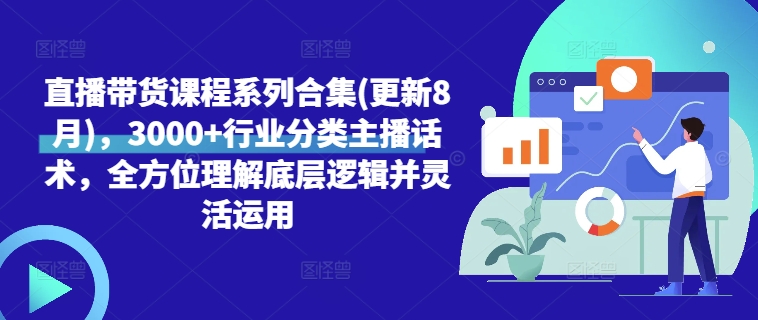 直播带货课程系列合集(更新8月),3000+行业分类主播话术,全方位理解底层逻辑并灵活运用-第一资源库